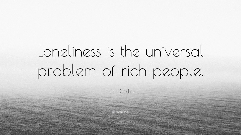 Joan Collins Quote: “Loneliness is the universal problem of rich people.”
