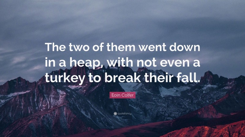Eoin Colfer Quote: “The two of them went down in a heap, with not even a turkey to break their fall.”