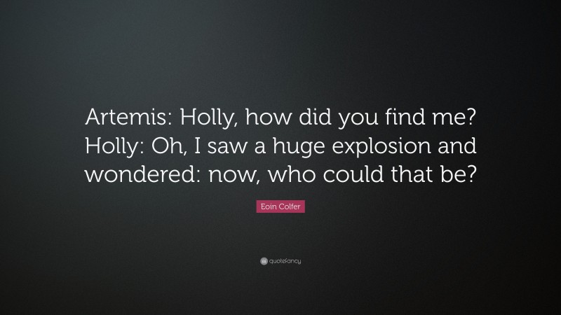 Eoin Colfer Quote: “Artemis: Holly, how did you find me? Holly: Oh, I saw a huge explosion and wondered: now, who could that be?”