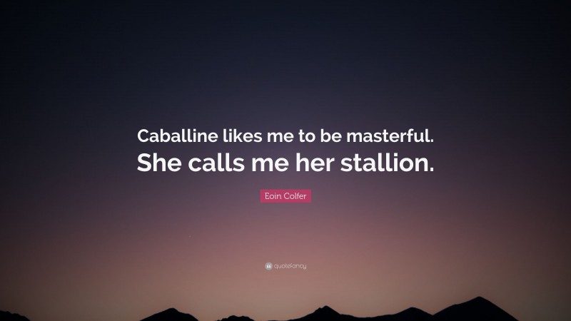 Eoin Colfer Quote: “Caballine likes me to be masterful. She calls me her stallion.”