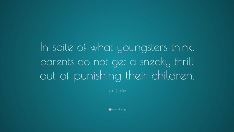 Eoin Colfer Quote: “In spite of what youngsters think, parents do not get a sneaky thrill out of punishing their children.”