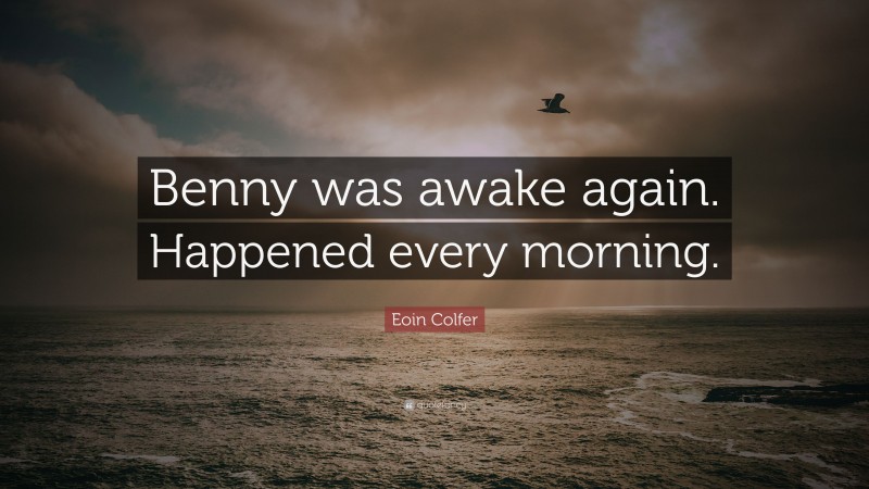 Eoin Colfer Quote: “Benny was awake again. Happened every morning.”