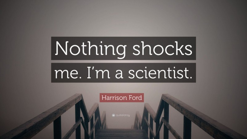 Harrison Ford Quote: “Nothing shocks me. I’m a scientist.”