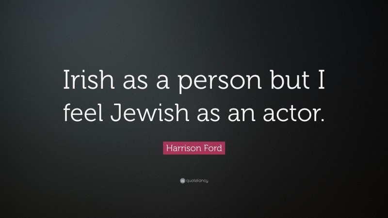Harrison Ford Quote: “Irish as a person but I feel Jewish as an actor.”
