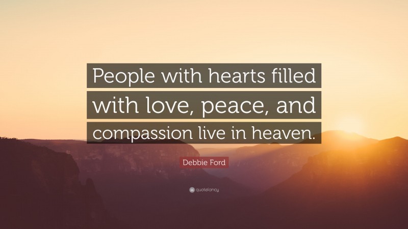Debbie Ford Quote: “People with hearts filled with love, peace, and compassion live in heaven.”