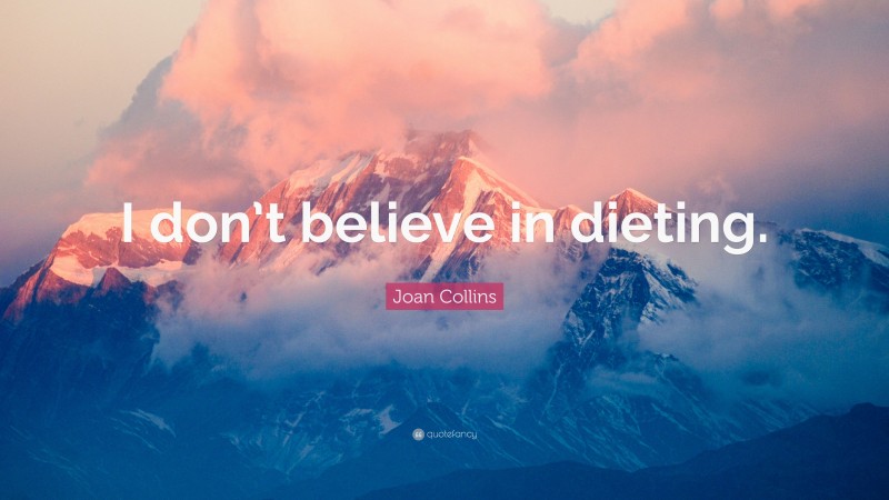 Joan Collins Quote: “I don’t believe in dieting.”