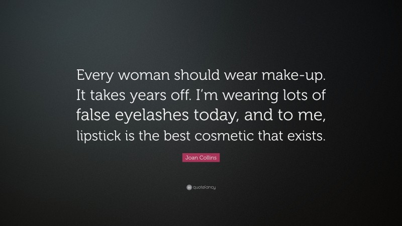 Joan Collins Quote: “Every woman should wear make-up. It takes years off. I’m wearing lots of false eyelashes today, and to me, lipstick is the best cosmetic that exists.”