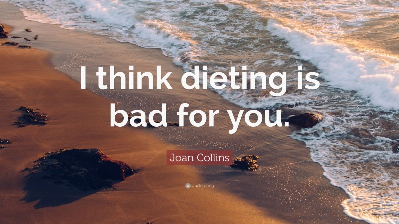 Joan Collins Quote: “I think dieting is bad for you.”