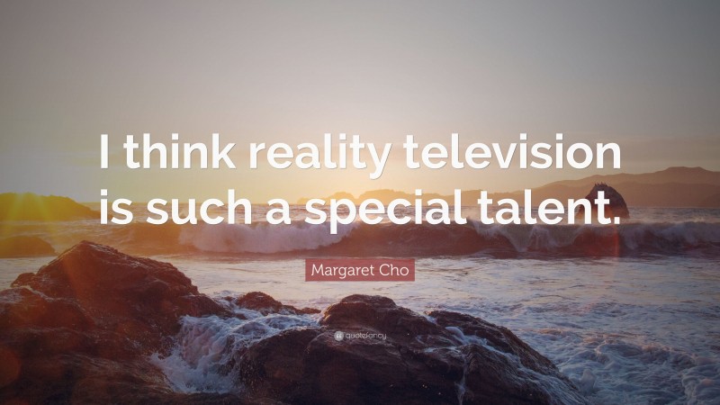 Margaret Cho Quote: “I think reality television is such a special talent.”