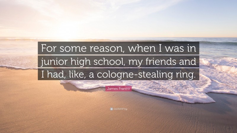 James Franco Quote: “For some reason, when I was in junior high school, my friends and I had, like, a cologne-stealing ring.”