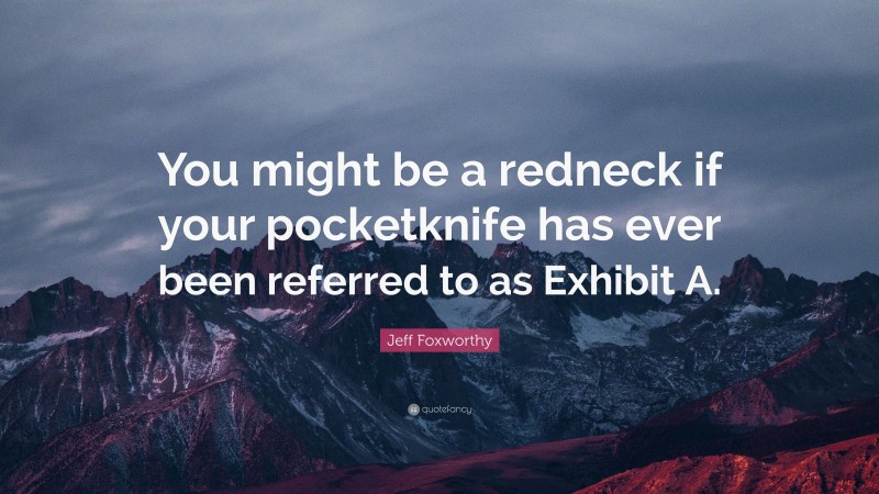 Jeff Foxworthy Quote: “You might be a redneck if your pocketknife has ever been referred to as Exhibit A.”