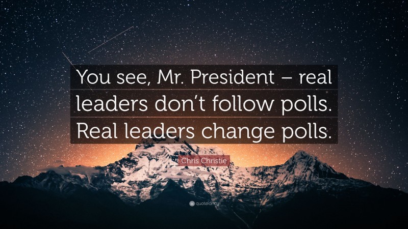 Chris Christie Quote: “You see, Mr. President – real leaders don’t follow polls. Real leaders change polls.”