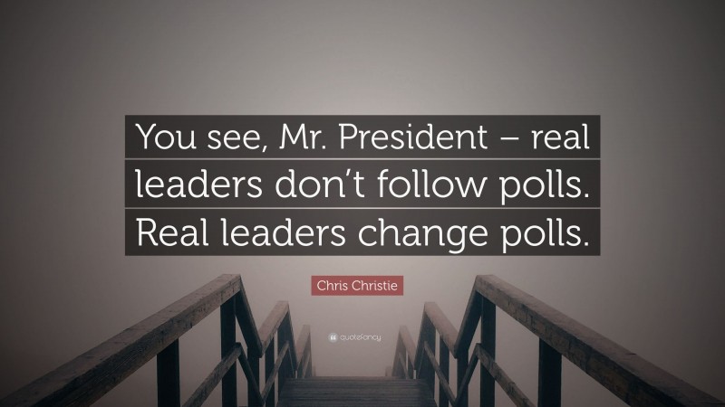 Chris Christie Quote: “You see, Mr. President – real leaders don’t follow polls. Real leaders change polls.”