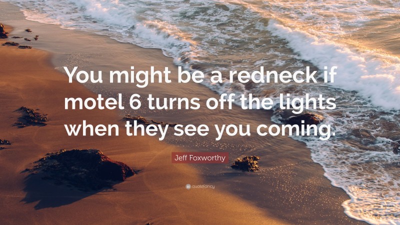 Jeff Foxworthy Quote: “You might be a redneck if motel 6 turns off the lights when they see you coming.”