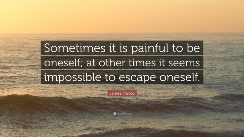 James Franco Quote: “Sometimes it is painful to be oneself; at other times it seems impossible to escape oneself.”