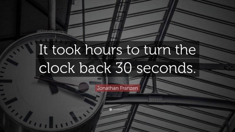 Jonathan Franzen Quote: “It took hours to turn the clock back 30 seconds.”