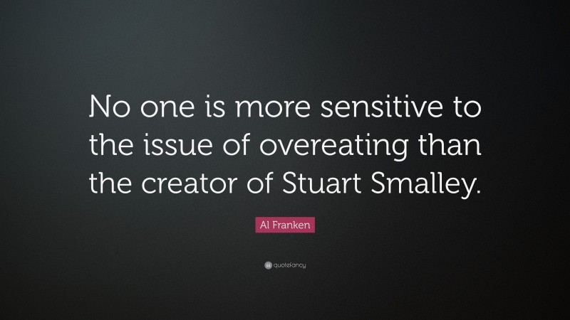 Al Franken Quote: “No one is more sensitive to the issue of overeating than the creator of Stuart Smalley.”