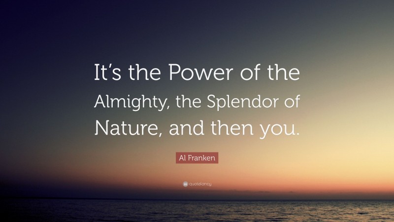 Al Franken Quote: “It’s the Power of the Almighty, the Splendor of Nature, and then you.”