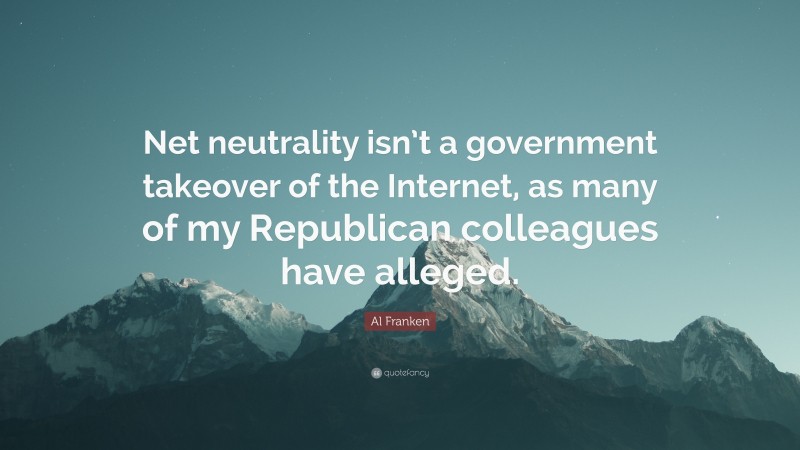 Al Franken Quote: “Net neutrality isn’t a government takeover of the Internet, as many of my Republican colleagues have alleged.”