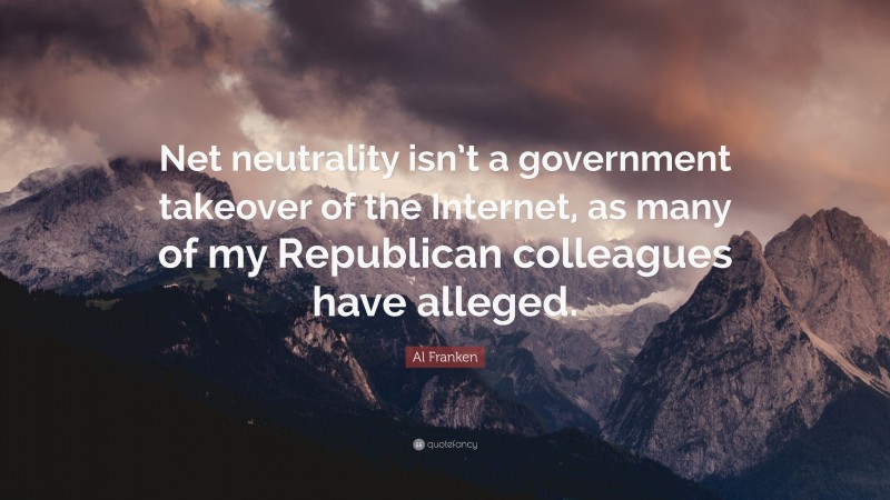 Al Franken Quote: “Net neutrality isn’t a government takeover of the Internet, as many of my Republican colleagues have alleged.”