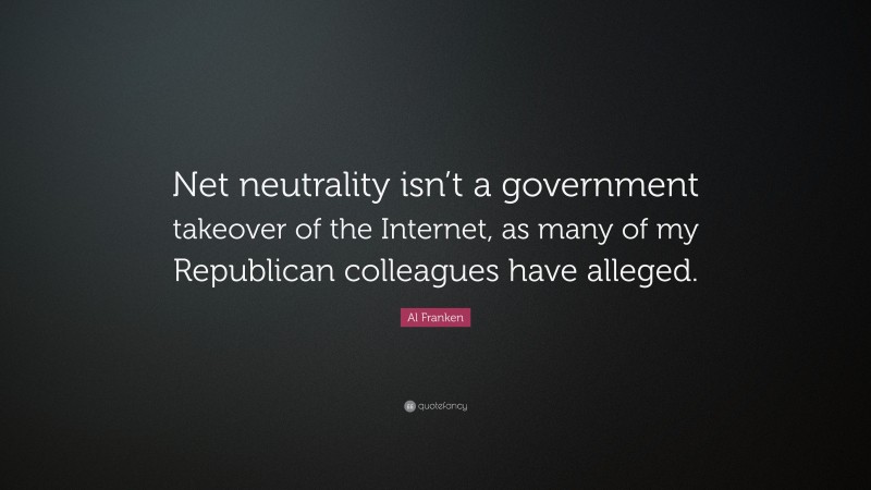 Al Franken Quote: “Net neutrality isn’t a government takeover of the Internet, as many of my Republican colleagues have alleged.”