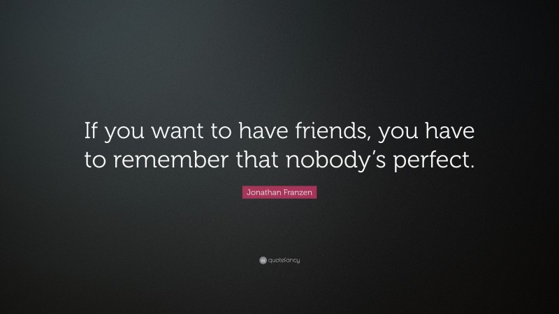 Jonathan Franzen Quote: “If you want to have friends, you have to remember that nobody’s perfect.”