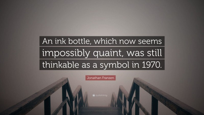 Jonathan Franzen Quote: “An ink bottle, which now seems impossibly quaint, was still thinkable as a symbol in 1970.”