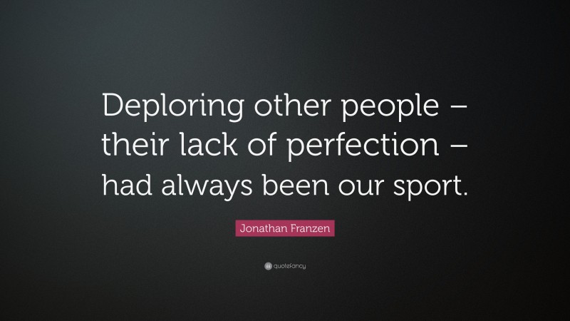 Jonathan Franzen Quote: “Deploring other people – their lack of perfection – had always been our sport.”