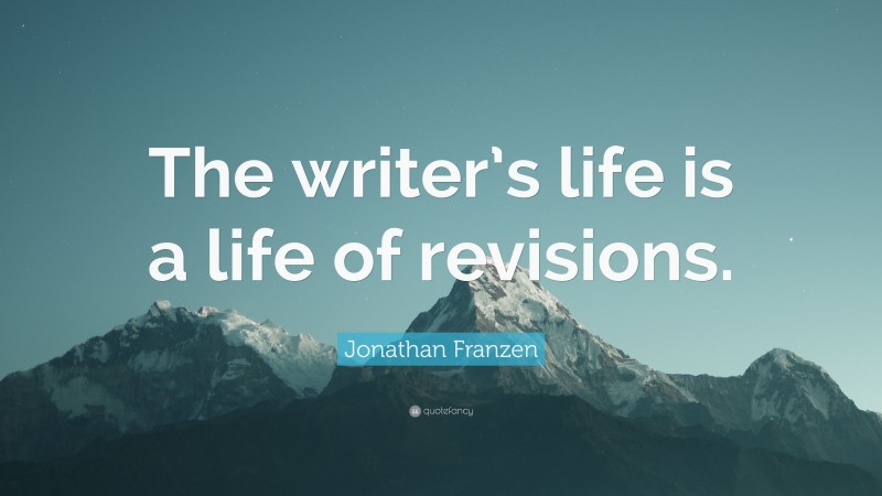 Jonathan Franzen Quote: “The writer’s life is a life of revisions.”