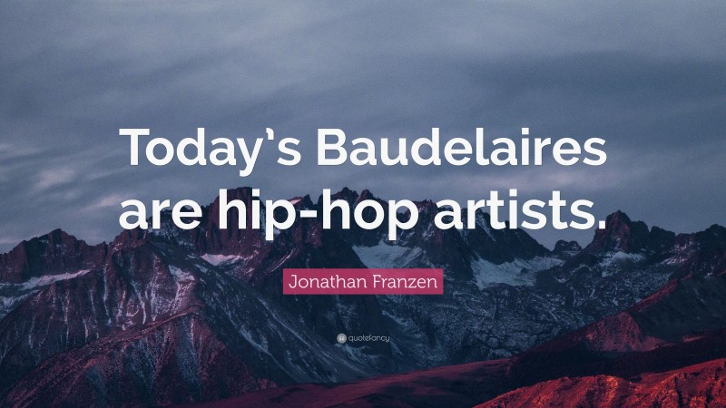 Jonathan Franzen Quote: “Today’s Baudelaires are hip-hop artists.”