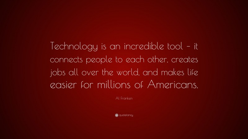 Al Franken Quote: “Technology is an incredible tool – it connects people to each other, creates jobs all over the world, and makes life easier for millions of Americans.”