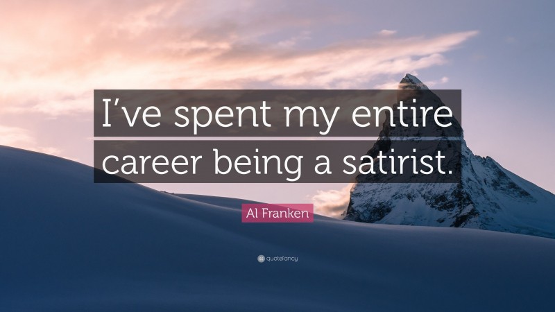 Al Franken Quote: “I’ve spent my entire career being a satirist.”