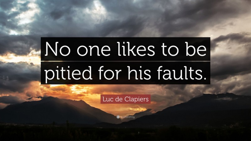 Luc de Clapiers Quote: “No one likes to be pitied for his faults.”