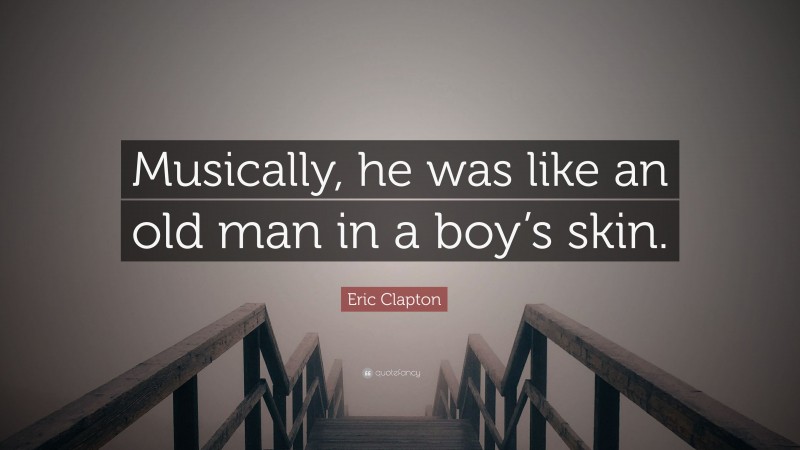 Eric Clapton Quote: “Musically, he was like an old man in a boy’s skin.”