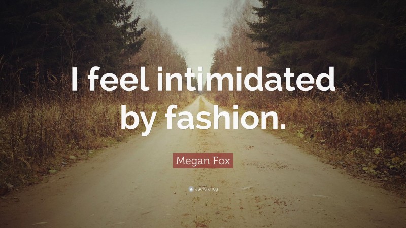 Megan Fox Quote: “I feel intimidated by fashion.”