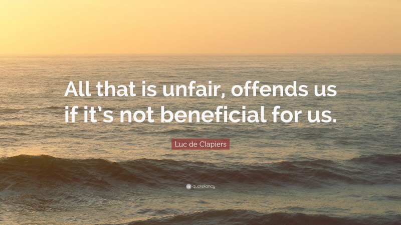 Luc de Clapiers Quote: “All that is unfair, offends us if it’s not beneficial for us.”