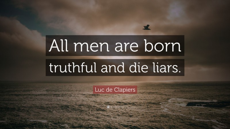 Luc de Clapiers Quote: “All men are born truthful and die liars.”