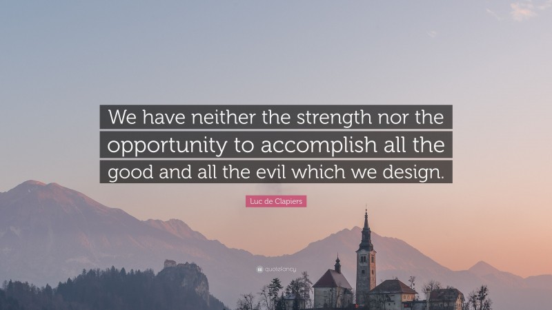 Luc de Clapiers Quote: “We have neither the strength nor the opportunity to accomplish all the good and all the evil which we design.”