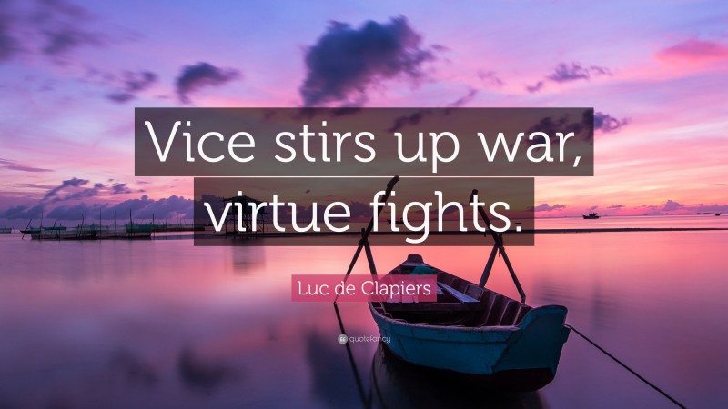 Luc de Clapiers Quote: “Vice stirs up war, virtue fights.”