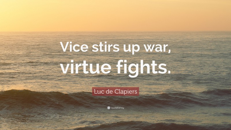 Luc de Clapiers Quote: “Vice stirs up war, virtue fights.”