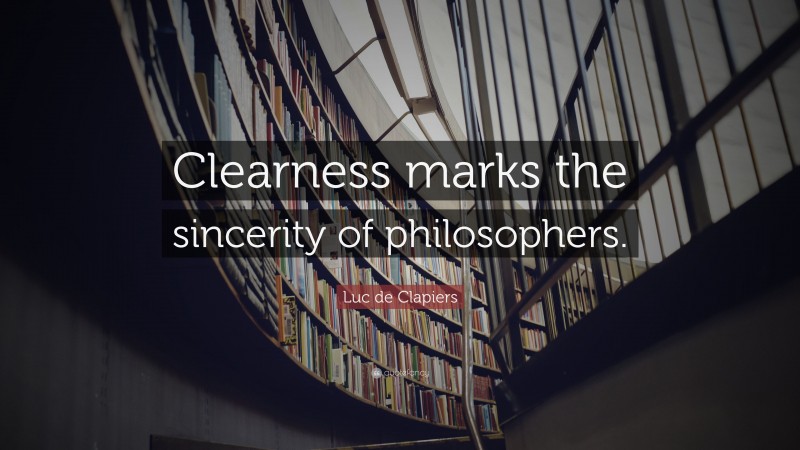 Luc de Clapiers Quote: “Clearness marks the sincerity of philosophers.”