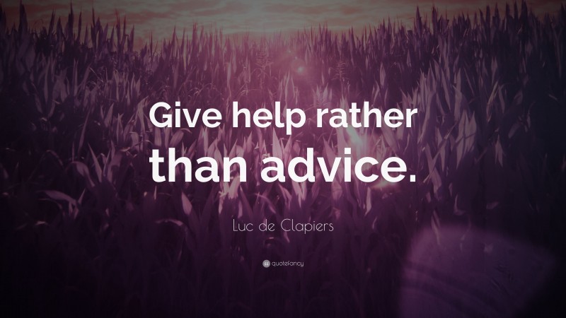 Luc de Clapiers Quote: “Give help rather than advice.”