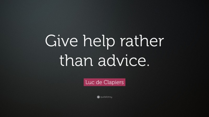 Luc de Clapiers Quote: “Give help rather than advice.”