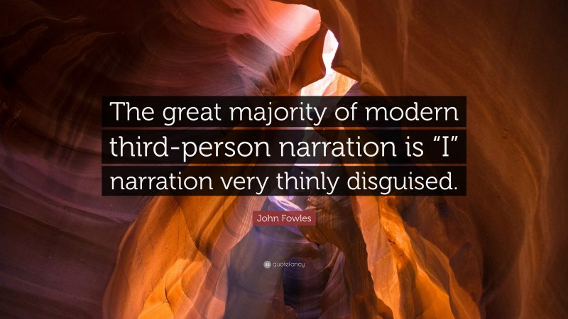 John Fowles Quote: “The great majority of modern third-person narration is “I” narration very thinly disguised.”