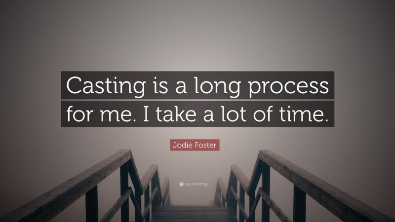 Jodie Foster Quote: “Casting is a long process for me. I take a lot of time.”