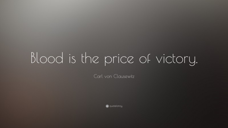 Carl von Clausewitz Quote: “Blood is the price of victory.”