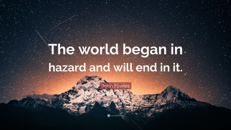 John Fowles Quote: “The world began in hazard and will end in it.”