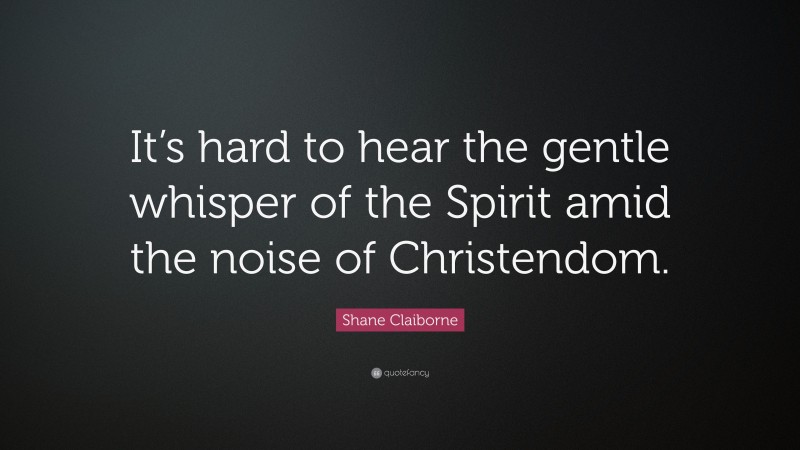 Shane Claiborne Quote: “It’s hard to hear the gentle whisper of the Spirit amid the noise of Christendom.”