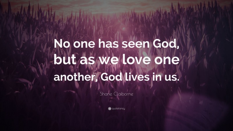 Shane Claiborne Quote: “No one has seen God, but as we love one another, God lives in us.”