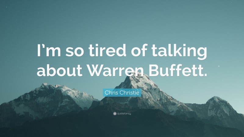 Chris Christie Quote: “I’m so tired of talking about Warren Buffett.”